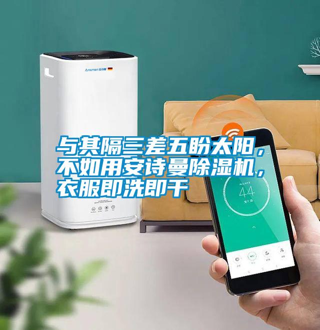 與其隔三差五盼太陽,不如用安詩曼除濕機,衣服即洗即干