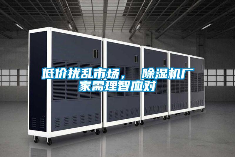 低價擾亂市場, 除濕機廠家需理智應對