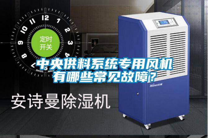 中央供料系統專用風機有哪些常見故障?