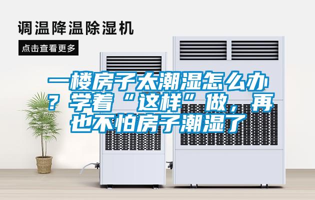 一樓房子太潮濕怎么辦？學著“這樣”做，再也不怕房子潮濕了