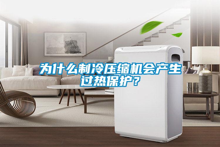 為什么制冷壓縮機(jī)會產(chǎn)生過熱保護(hù)？