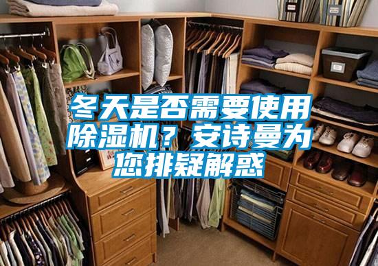 冬天是否需要使用除濕機(jī)?安詩(shī)曼為您排疑解惑
