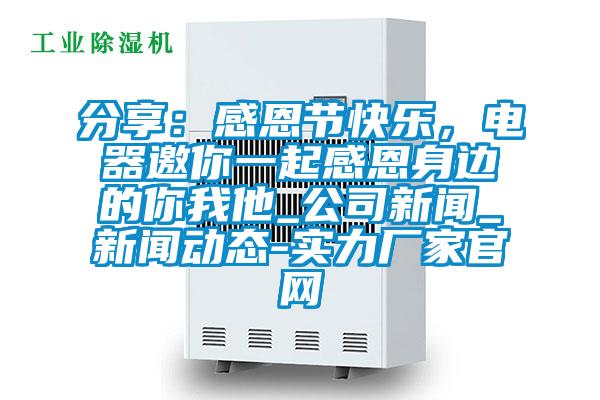 分享：感恩節快樂，電器邀你一起感恩身邊的你我他_公司新聞_新聞動態-實力廠家官網