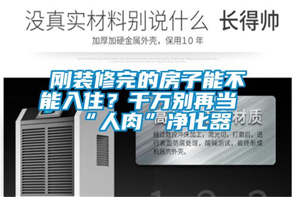 剛裝修完的房子能不能入??？千萬別再當“人肉”凈化器
