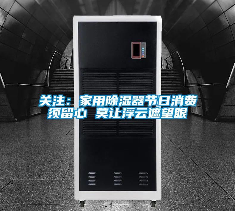 關(guān)注:家用除濕器節(jié)日消費(fèi)須留心 莫讓浮云遮望眼