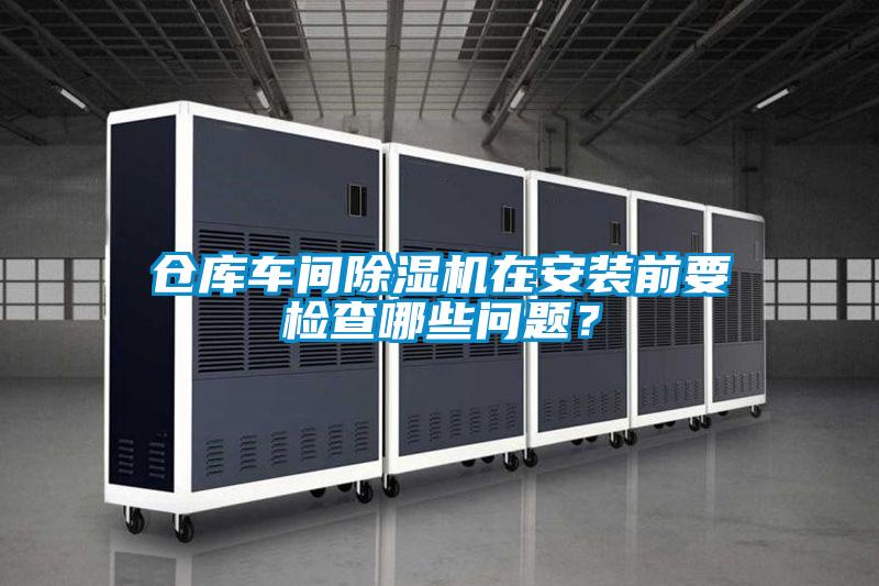 倉庫車間除濕機在安裝前要檢查哪些問題？