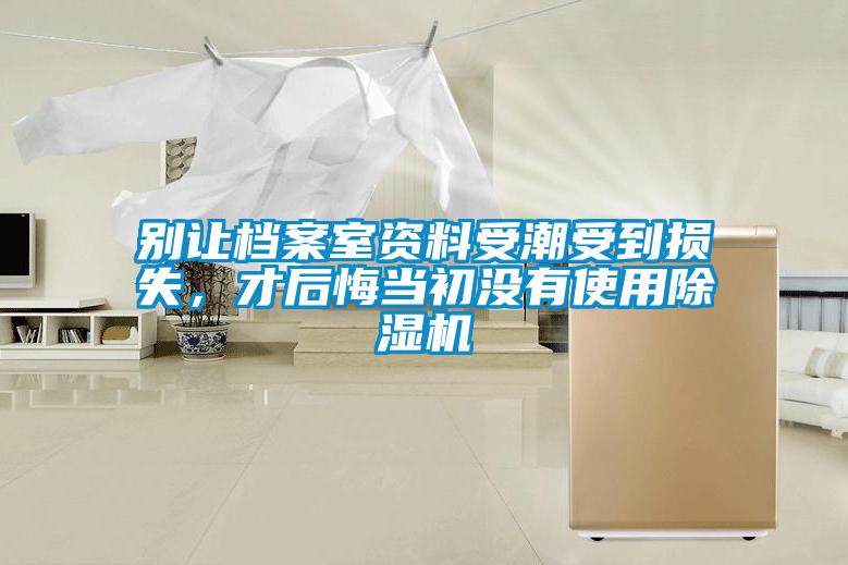 別讓檔案室資料受潮受到損失，才后悔當初沒有使用除濕機