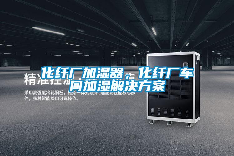 化纖廠加濕器，化纖廠車間加濕解決方案