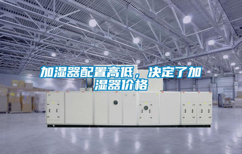 加濕器配置高低，決定了加濕器價格