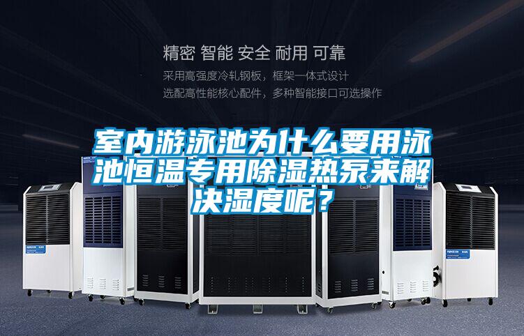 室內(nèi)游泳池為什么要用泳池恒溫專用除濕熱泵來解決濕度呢?