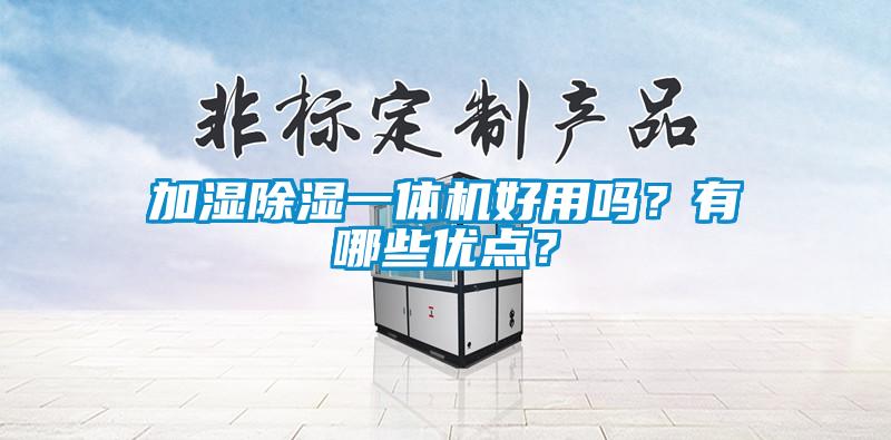 加濕除濕一體機(jī)好用嗎？有哪些優(yōu)點(diǎn)？