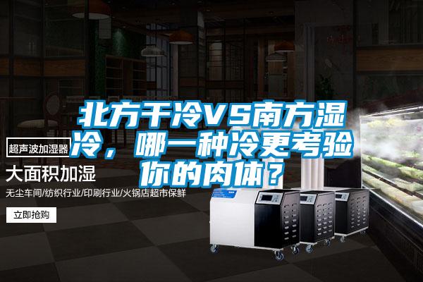 北方干冷VS南方濕冷，哪一種冷更考驗(yàn)?zāi)愕娜怏w？