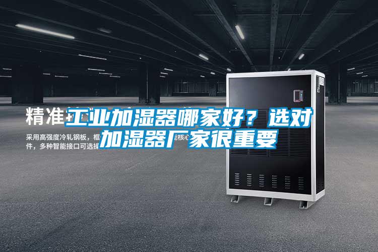 工業(yè)加濕器哪家好？選對加濕器廠家很重要