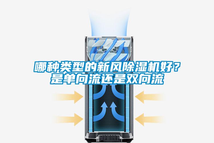 哪種類型的新風(fēng)除濕機好？是單向流還是雙向流