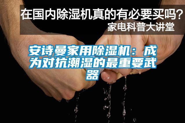 安詩曼家用除濕機:成為對抗潮濕的最重要武器