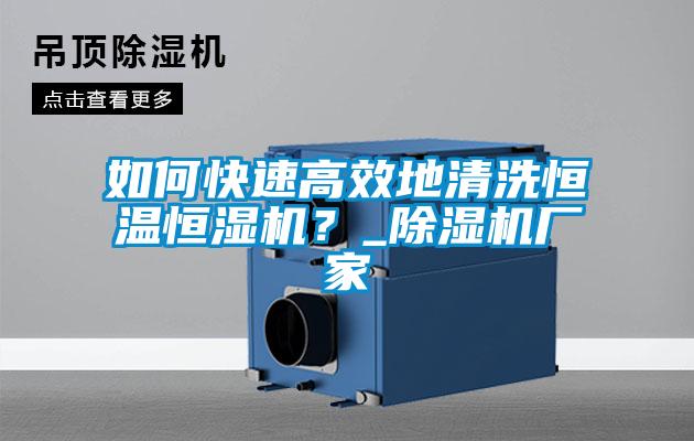 如何快速高效地清洗恒溫恒濕機?_除濕機廠家