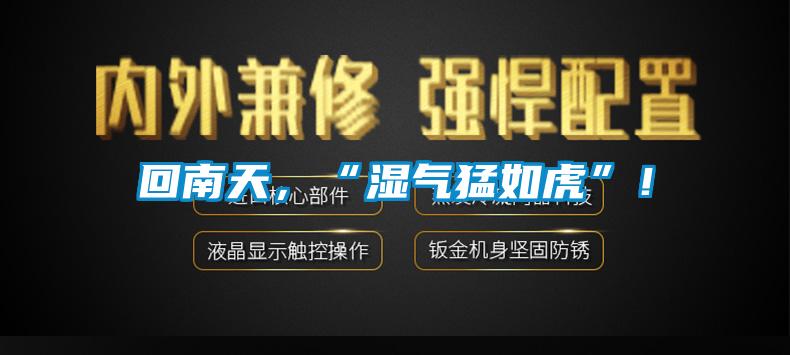 回南天，“濕氣猛如虎”！