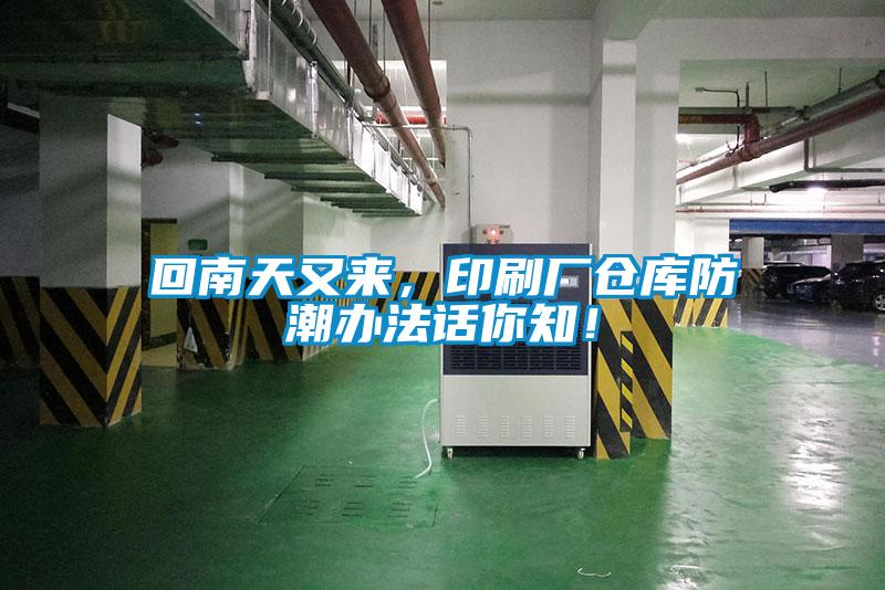 回南天又來(lái)，印刷廠(chǎng)倉(cāng)庫(kù)防潮辦法話(huà)你知！