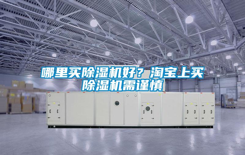 哪里買除濕機好?淘寶上買除濕機需謹(jǐn)慎