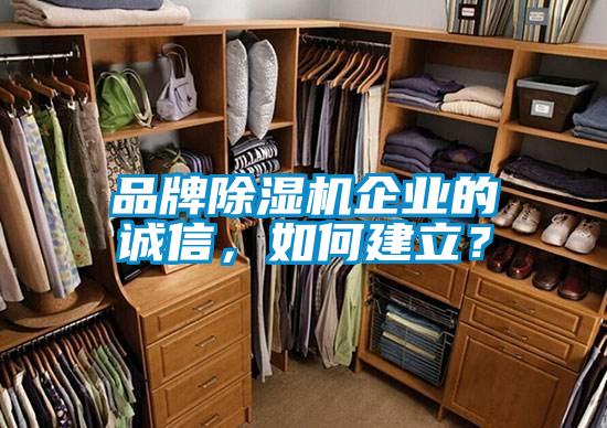 品牌除濕機(jī)企業(yè)的誠信，如何建立？