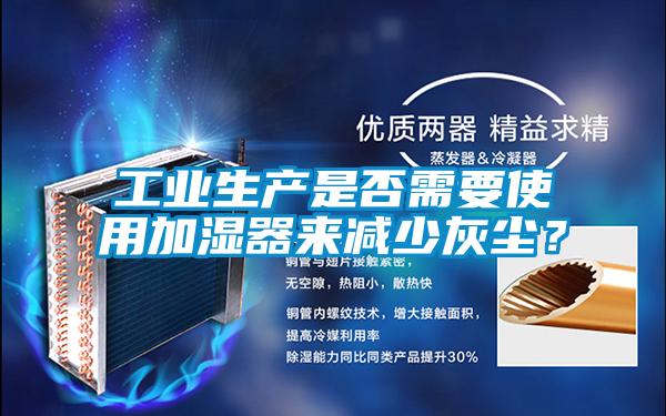 工業(yè)生產(chǎn)是否需要使用加濕器來減少灰塵?