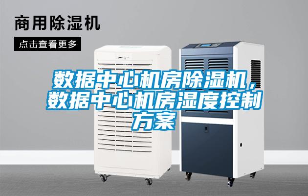 數據中心機房除濕機，數據中心機房濕度控制方案