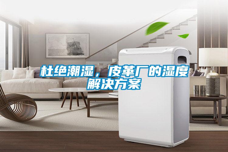 杜絕潮濕,皮革廠的濕度解決方案