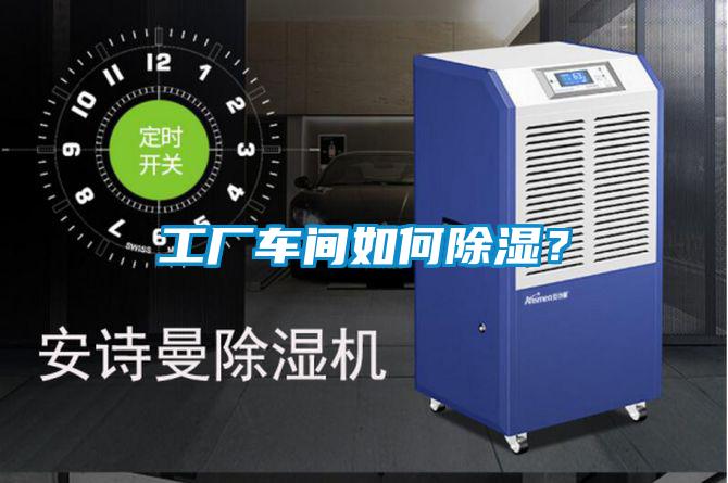 工廠車間如何除濕？