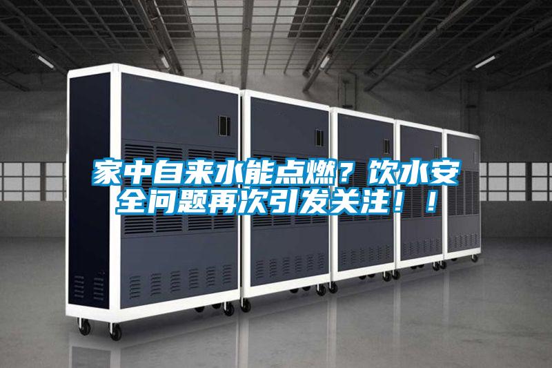 家中自來水能點燃?飲水安全問題再次引發關注!!