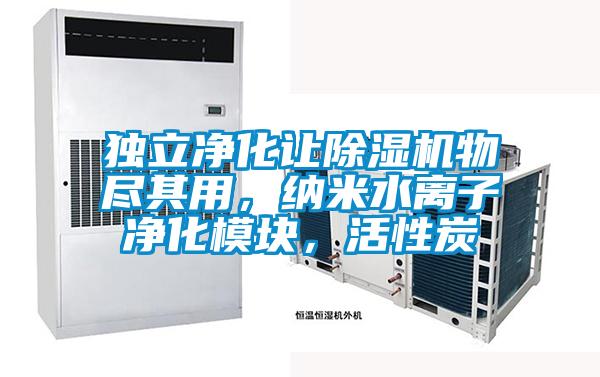 獨立凈化讓除濕機物盡其用，納米水離子凈化模塊，活性炭