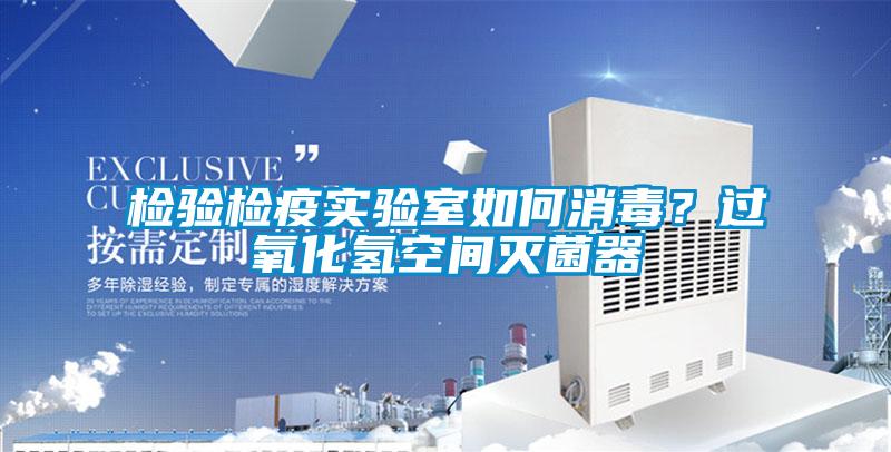 檢驗檢疫實驗室如何消毒?過氧化氫空間滅菌器