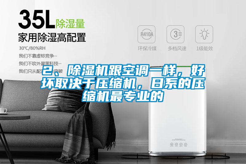 2、除濕機跟空調(diào)一樣，好壞取決于壓縮機，日系的壓縮機最專業(yè)的