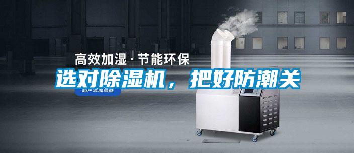 選對除濕機，把好防潮關(guān)