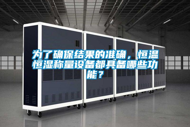 為了確保結果的準確，恒溫恒濕稱量設備都具備哪些功能？