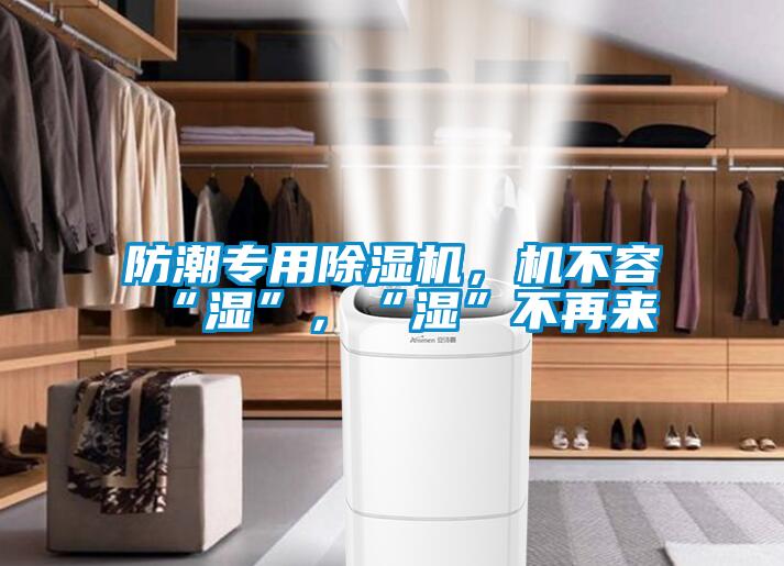 防潮專用除濕機，機不容“濕”，“濕”不再來