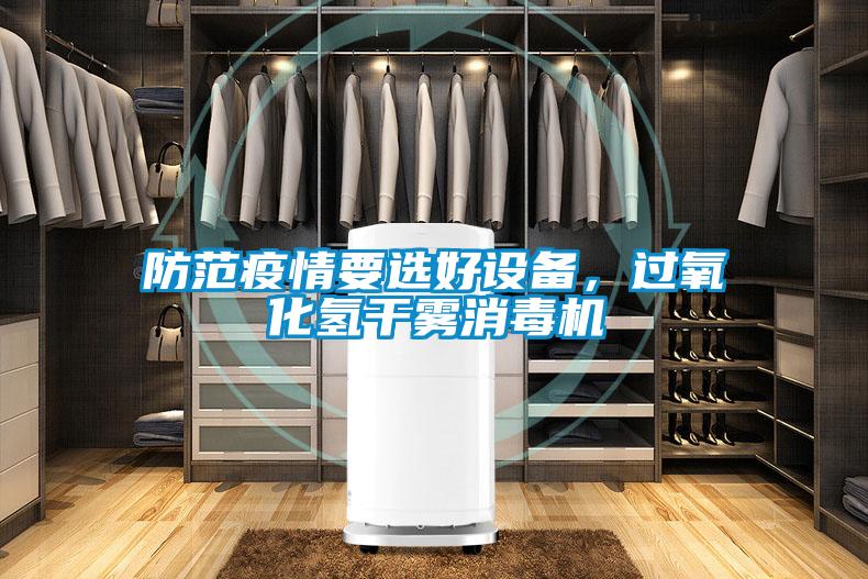 防范疫情要選好設(shè)備,過氧化氫干霧消毒機