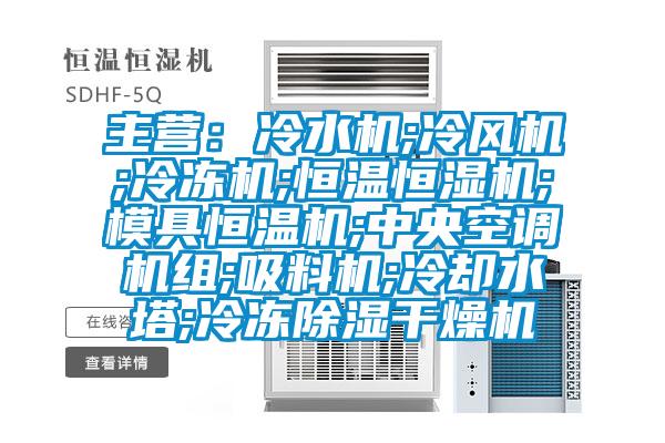 主營:冷水機(jī);冷風(fēng)機(jī);冷凍機(jī);恒溫恒濕機(jī);模具恒溫機(jī);中央空調(diào)機(jī)組;吸料機(jī);冷卻水塔;冷凍除濕干燥機(jī)