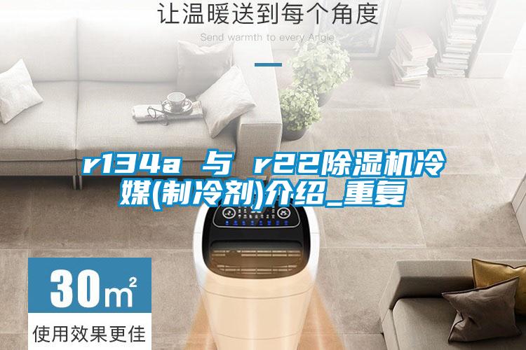 r134a 與 r22除濕機冷媒(制冷劑)介紹_重復(fù)