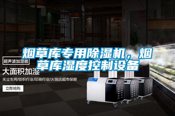 煙草庫專用除濕機，煙草庫濕度控制設備