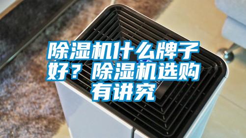 除濕機什么牌子好？除濕機選購有講究