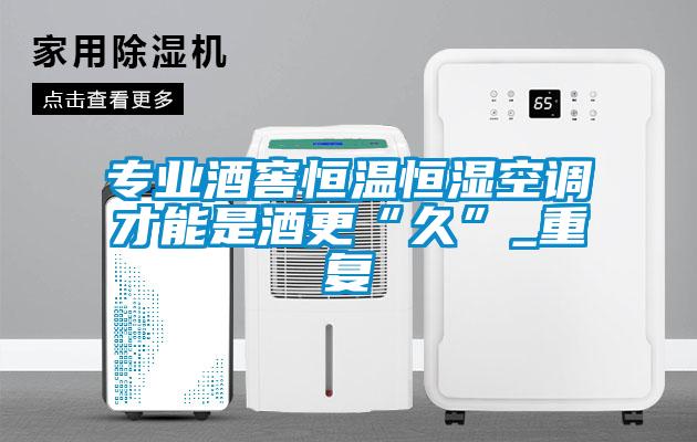 專業酒窖恒溫恒濕空調才能是酒更“久”_重復