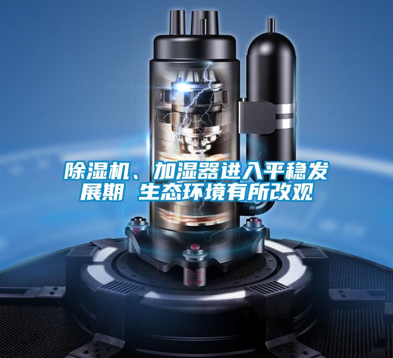 除濕機、加濕器進入平穩(wěn)發(fā)展期 生態(tài)環(huán)境有所改觀