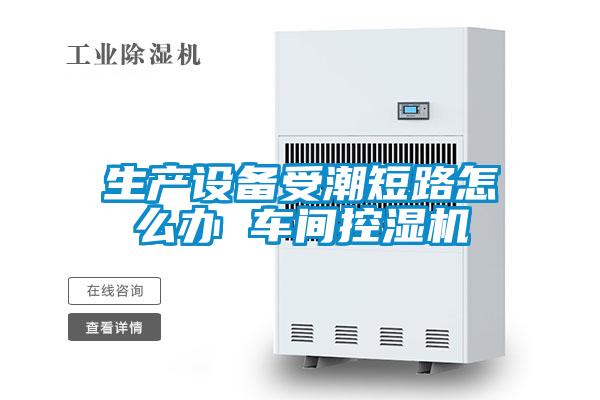 生產(chǎn)設備受潮短路怎么辦 車間控濕機