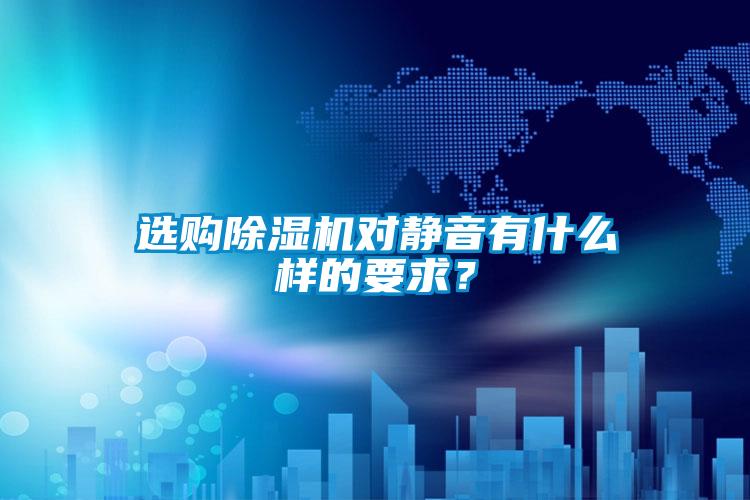 選購除濕機(jī)對(duì)靜音有什么樣的要求?
