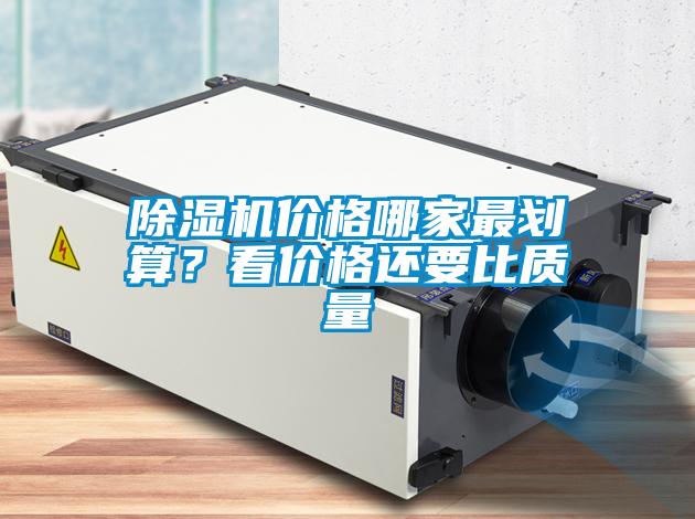 除濕機價格哪家最劃算？看價格還要比質量