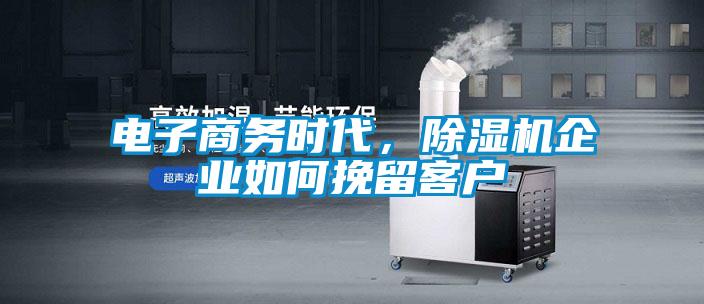 電子商務時代,除濕機企業(yè)如何挽留客戶