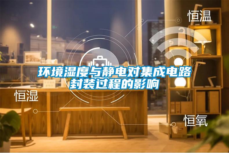 環境濕度與靜電對集成電路封裝過程的影響