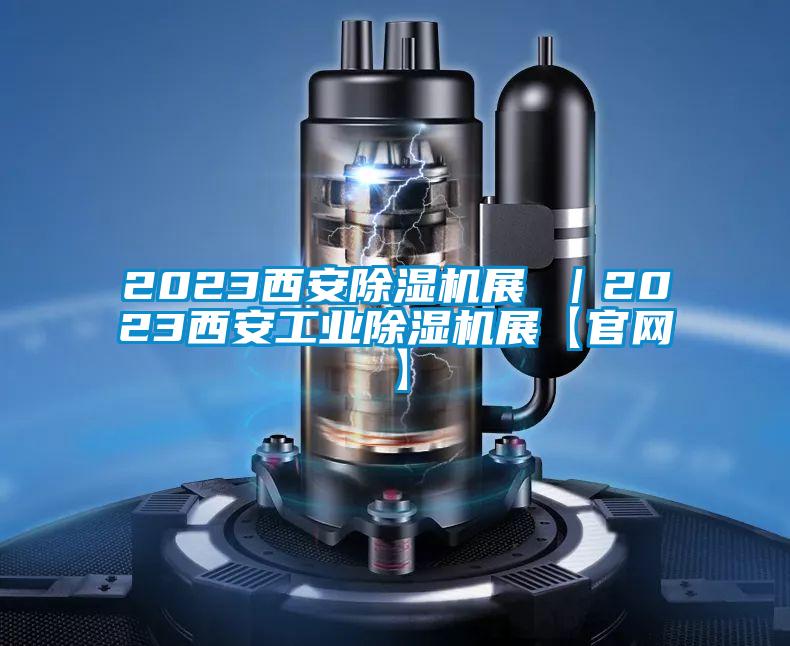 2023西安除濕機(jī)展 |2023西安工業(yè)除濕機(jī)展【官網(wǎng)】