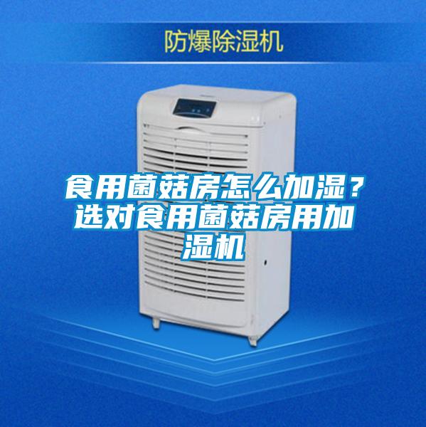 食用菌菇房怎么加濕？選對食用菌菇房用加濕機