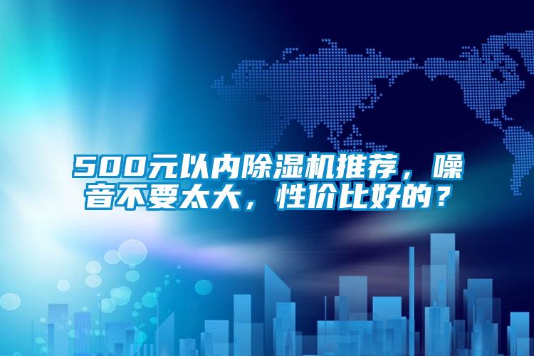 500元以內(nèi)除濕機(jī)推薦,噪音不要太大,性價(jià)比好的?